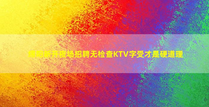 绵阳新开夜场招聘无检查KTV字受才是硬道理